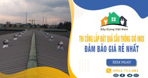 Báo giá thi công lắp đặt quả cầu thông gió inox tại Bến Cát giá rẻ