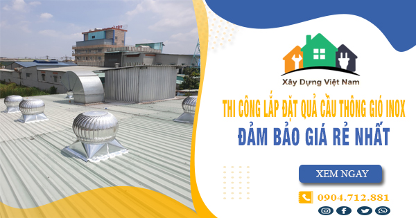 Báo giá thi công lắp đặt quả cầu thông gió inox tại Biên Hòa giá rẻ